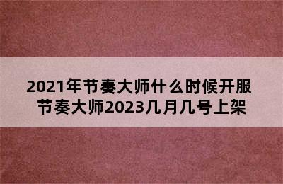 2021年节奏大师什么时候开服 节奏大师2023几月几号上架